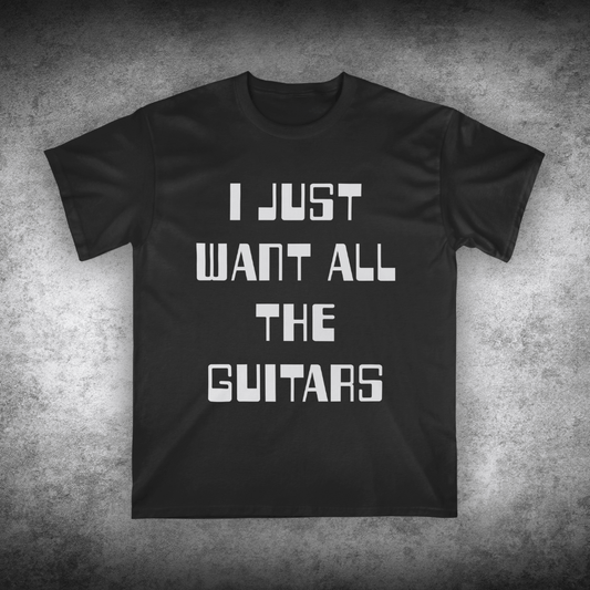 I Just Want All The Guitars, Unisex T-shirt
