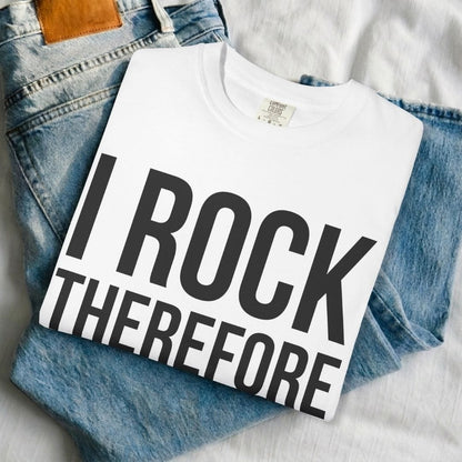 I Rock Therefore I Am T-shirt