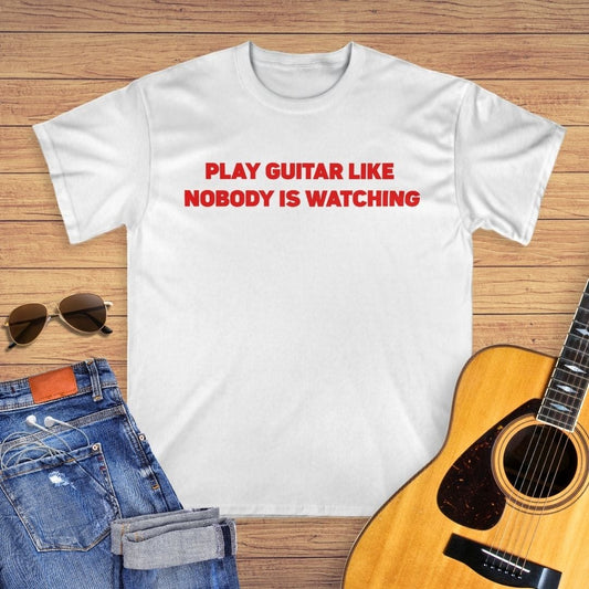 Play Guitar Like Nobody Is Watching T-shirt
