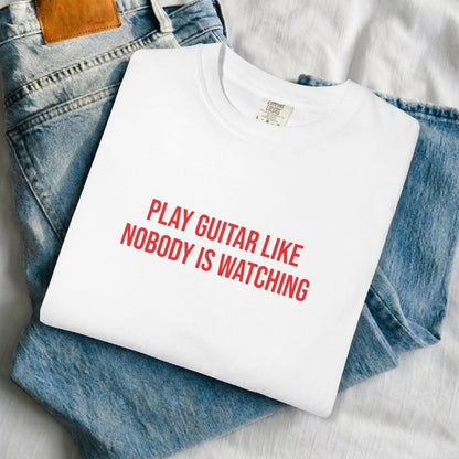 Play Guitar Like Nobody Is Watching T-shirt